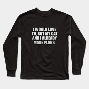 I would love to, but my cat and I already made plans Long Sleeve T-Shirt